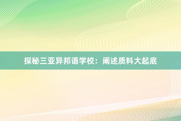 探秘三亚异邦语学校：阐述质料大起底